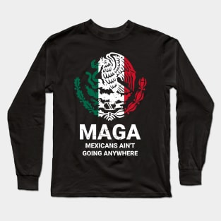 MAGA Mexicans Ain't Going Anywhere - Mexican American Long Sleeve T-Shirt